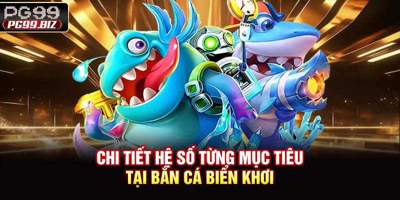 Chi tiết hệ số từng mục tiêu tại bắn cá biển khơi