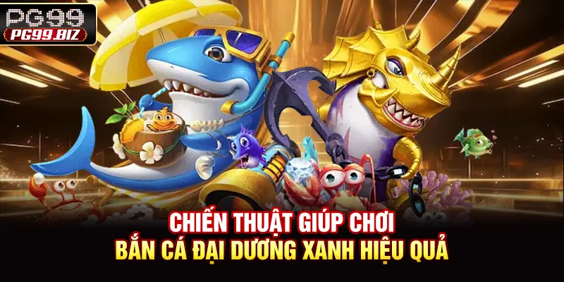 Chiến thuật giúp chơi bắn cá đại dương xanh hiệu quả