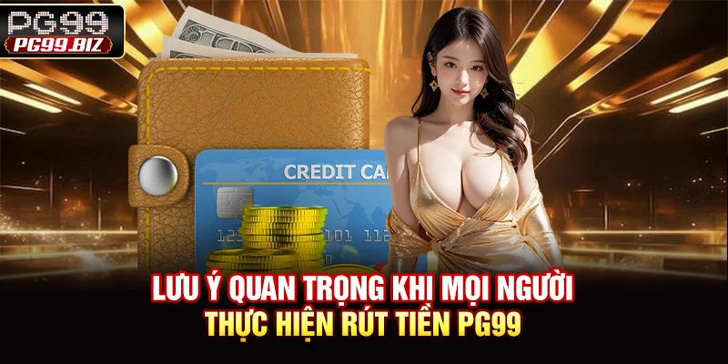 Lưu ý quan trọng khi mọi người thực hiện rút tiền PG99