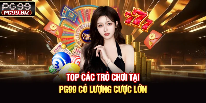 Top các trò chơi tại PG99 có lượng cược lớn
