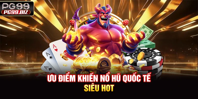Ưu điểm khiến nổ hũ quốc tế siêu hot