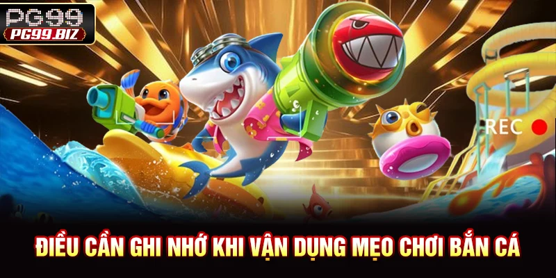 Điều cần ghi nhớ khi vận dụng mẹo chơi bắn cá