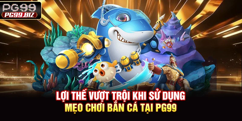 Lợi thế vượt trội khi sử dụng mẹo chơi bắn cá tại PG99