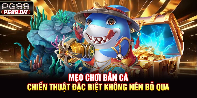 Mẹo Chơi Bắn Cá - Chiến Thuật Đặc Biệt Không Nên Bỏ Qua