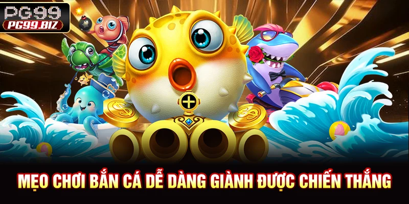 Mẹo chơi bắn cá dễ dàng giành được chiến thắng